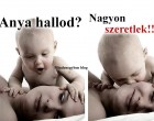 Anya hallod? Nagyon szeretlek!!