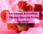 Anyáknapi horoszkóp - Mérleg-Skorpió-Nyilas figyelem!