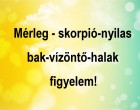 Mérleg - skorpió-nyilas -bak-vízöntő-halak figyelem!