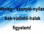 Mérleg - skorpió-nyilas -bak-vízöntő-halak figyelem!