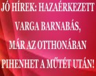 JÓ HÍREK: HAZAÉRKEZETT VARGA BARNABÁS, MÁR AZ OTTHONÁBAN PIHENHET A MŰTÉT UTÁN!