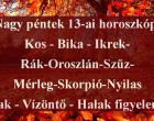 Nagy péntek 13-ai horoszkóp:Kos - Bika - Ikrek-Rák-Oroszlán-Szűz-Mérleg-Skorpió-Nyilas-Bak - Vízöntő - Halak figyelem!