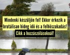 Mindenki készüljön fel !Ekkor érkezik a brutálisan hideg idő és a felhőszakadás!