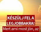 KÉSZÜLJ FEL A LEGJOBBAKRA! Mert ami most jön, az egyszer történik meg 823 év alatt!