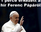 1 perce érkezett a hír Ferenc Pápáról