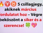 Március végén véget ér a szenvedés: 5 csillagjegy számára jön a boldogság és a siker!